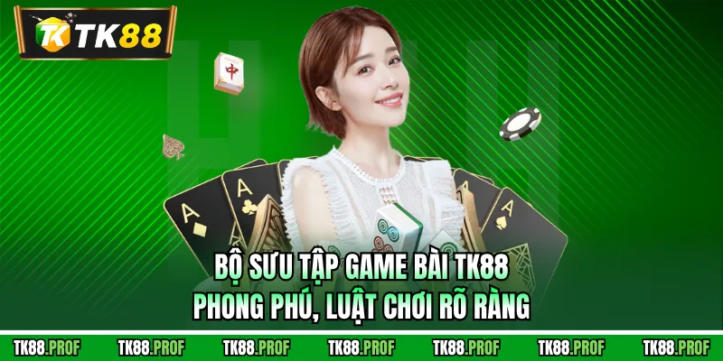 Bộ sưu tập game bài TK88 phong phú, luật chơi rõ ràng