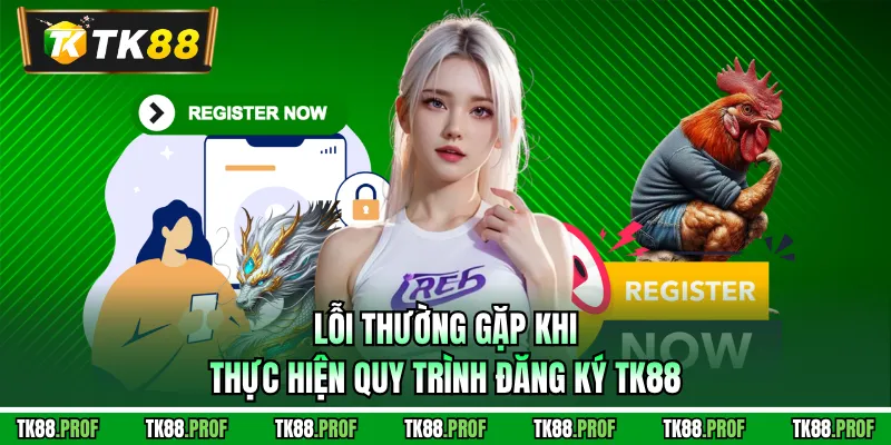 Lỗi thường gặp khi thực hiện quy trình đăng ký TK88