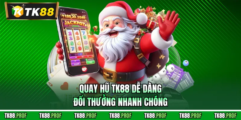 Quay hũ TK88 dễ dàng, đổi thưởng nhanh chóng