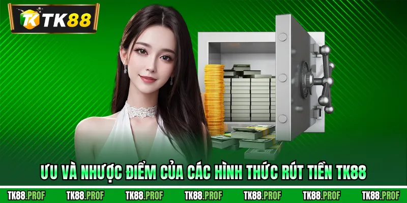 Ưu và nhược điểm của các hình thức rút tiền TK88